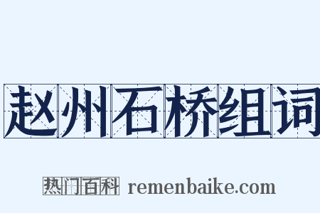 赵州石桥组词是什么意思的图片